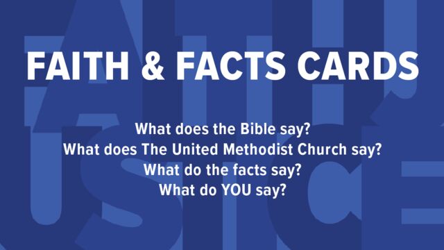 Faith & Facts Cards

What does the Bible say?
What does The United Methodist Church say?
What do the facts say?
What do YOU say?