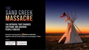 The graphic reads: THE SAND CREEK MASSACRE
THE BETRAYAL THAT CHANGED CHEYENNE AND ARAPAHO
PEOPLE FOREVER
Exhibition Developed by Lo History Colorado together with the three Cheyenne and Arapaho Tribes
There is a photo of a tipi to the right.