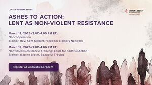 LENTEN WEBINAR SERIES
ASHES TO ACTION:
LENT AS NON-VIOLENT RESISTANCE
March 12, 2026 (2:00-4:00 PM ET)
Noncooperation
Trainer: Rev. Kent Gilbert, Freedom Trainers Network
March 19, 2026 (2:00-4:00 PM ET)
Nonviolent Resistance Training: Tools for Faithful Action
Trainer: Nadine Bloch, Beautiful Trouble
Register at umcjustice.org/lent